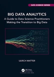 Big Data Analytics : A Guide to Data Science Practitioners Making the Transition to Big Data