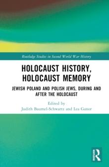 Holocaust History, Holocaust Memory : Jewish Poland and Polish Jews, During and After the Holocaust