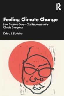 Feeling Climate Change : How Emotions Govern Our Responses to the Climate Emergency