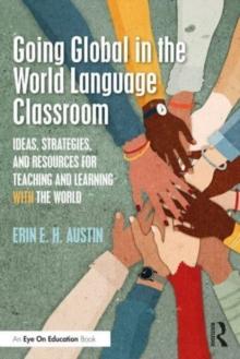 Going Global in the World Language Classroom : Ideas, Strategies, and Resources for Teaching and Learning With the World