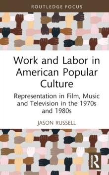 Work and Labor in American Popular Culture : Representation in Film, Music and Television in the 1970s and 1980s