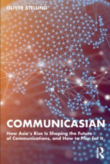 CommunicAsian : How Asia's Rise Is Shaping the Future of Communications, and How to Plan for It