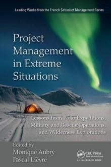 Project Management in Extreme Situations : Lessons from Polar Expeditions, Military and Rescue Operations, and Wilderness Exploration