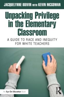 Unpacking Privilege in the Elementary Classroom : A Guide to Race and Inequity for White Teachers