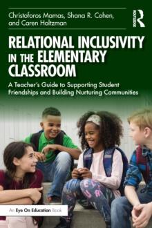 Relational Inclusivity in the Elementary Classroom : A Teachers Guide to Supporting Student Friendships and Building Nurturing Communities