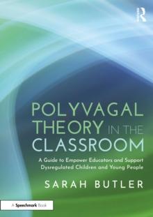 Polyvagal Theory in the Classroom : A Guide to Empower Educators and Support Dysregulated Children and Young People