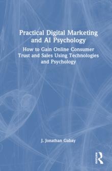 Practical Digital Marketing and AI Psychology : How to gain online consumer trust and sales using technologies and psychology