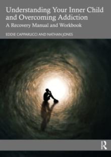 Understanding Your Inner Child and Overcoming Addiction : A Recovery Manual and Workbook