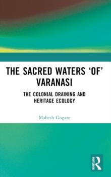 The Sacred Waters of Varanasi : The Colonial Draining and Heritage Ecology