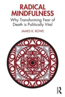 Radical Mindfulness : Why Transforming Fear of Death is Politically Vital