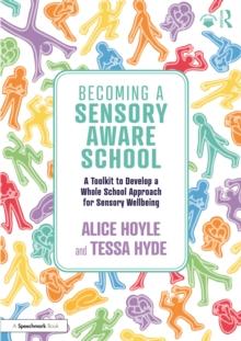 Becoming a Sensory Aware School : A Toolkit to Develop a Whole School Approach for Sensory Wellbeing