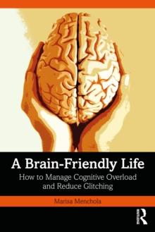 A Brain-Friendly Life : How to Manage Cognitive Overload and Reduce Glitching