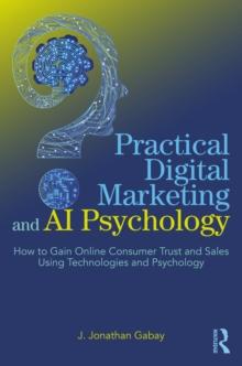 Practical Digital Marketing and AI Psychology : How to gain online consumer trust and sales using technologies and psychology