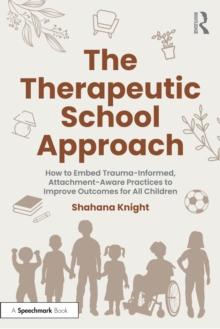 The Therapeutic School Approach : How to Embed Trauma-Informed, Attachment-Aware Practices to Improve Outcomes for All Children