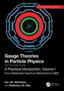 Gauge Theories in Particle Physics, 40th Anniversary Edition: A Practical Introduction, Volume 1 : From Relativistic Quantum Mechanics to QED, Fifth Edition