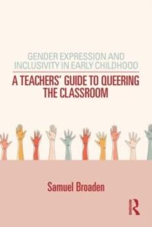 Gender Expression and Inclusivity in Early Childhood : A Teacher's Guide to Queering the Classroom