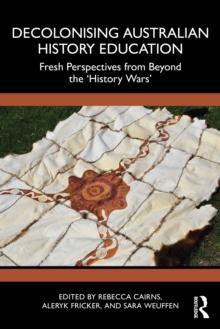 Decolonising Australian History Education : Fresh Perspectives from Beyond the History Wars