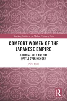 Comfort Women of the Japanese Empire : Colonial Rule and the Battle over Memory