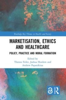 Marketisation, Ethics and Healthcare : Policy, Practice and Moral Formation