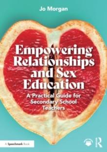 Empowering Relationships and Sex Education : A Practical Guide for Secondary School Teachers