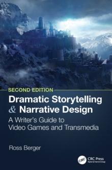 Dramatic Storytelling and Narrative Design : A Writers Guide to Video Games and Transmedia