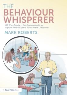 The Behaviour Whisperer : 100 Ways Teachers Can Communicate to Improve Their Students' Focus in the Classroom