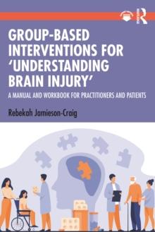 Group-Based Interventions for 'Understanding Brain Injury' : A Manual and Workbook for Practitioners and Patients