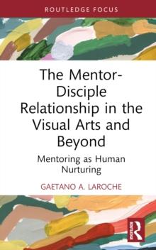 The Mentor-Disciple Relationship in the Visual Arts and Beyond : Mentoring as Human Nurturing