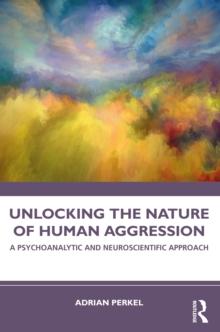 Unlocking the Nature of Human Aggression : A Psychoanalytic and Neuroscientific Approach