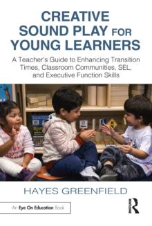 Creative Sound Play for Young Learners : A Teachers Guide to Enhancing Transition Times, Classroom Communities, SEL, and Executive Function Skills