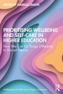 Prioritising Wellbeing and Self-Care in Higher Education : How We Can Do Things Differently to Disrupt Silence