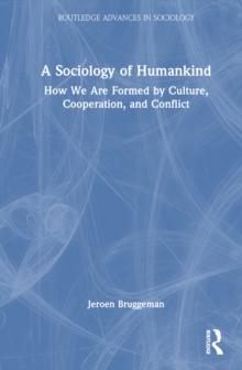 A Sociology of Humankind : How We Are Formed by Culture, Cooperation, and Conflict