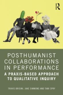 Posthumanist Collaborations in Performance : A Praxis-based Approach to Qualitative Inquiry