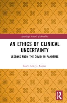 An Ethics of Clinical Uncertainty : Lessons from the COVID-19 Pandemic