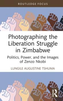 Photographing the Liberation Struggle in Zimbabwe : Politics, Power, and the Images of Zenzo Nkobi