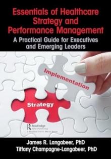 Essentials of Healthcare Strategy and Performance Management : A Practical Guide for Executives and Emerging Leaders