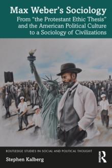 Max Webers Sociology : From "the Protestant Ethic Thesis" and the American Political Culture to a Sociology of Civilizations