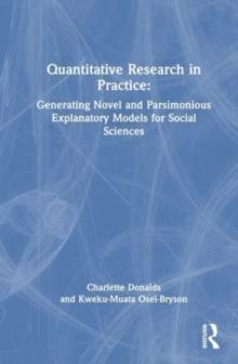 Quantitative Social Science Research in Practice : Generating Novel and Parsimonious Explanatory Models for Social Sciences