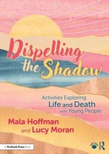 Dispelling the Shadow : Activities Exploring Life and Death with Young People