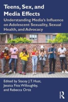 Teens, Sex, and Media Effects : Understanding Medias Influence on Adolescent Sexuality, Sexual Health, and Advocacy