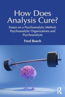 How Does Analysis Cure? : Essays on a Psychoanalytic Method, Psychoanalytic Organizations and Psychoanalysts