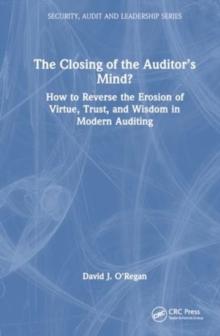 The Closing of the Auditors Mind? : How to Reverse the Erosion of Trust, Virtue, and Wisdom in Modern Auditing