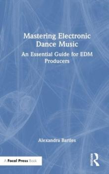 Mastering Electronic Dance Music : An Essential Guide for EDM Producers