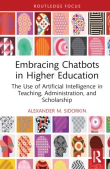 Embracing Chatbots in Higher Education : The Use of Artificial Intelligence in Teaching, Administration, and Scholarship