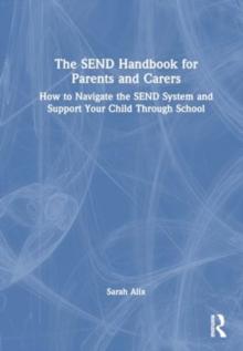 The SEND Handbook for Parents and Carers : How to Navigate the SEND System and Support Your Child Through School