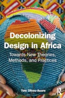 Decolonising Design in Africa : Towards New Theories, Methods, and Practices