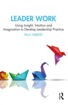 Leader Work : Using Insight, Intuition and Imagination to Develop Leadership Practice