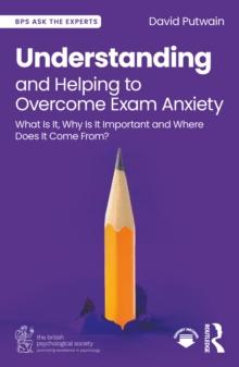 Understanding and Helping to Overcome Exam Anxiety : What Is It, Why Is It Important and Where Does It Come From?