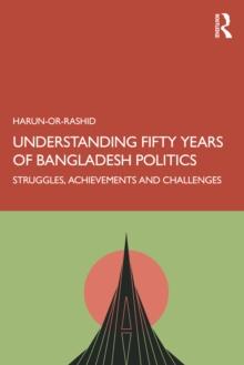 Understanding Fifty Years of Bangladesh Politics : Struggles, Achievements, and Challenges