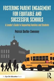 Fostering Parent Engagement for Equitable and Successful Schools : A Leaders Guide to Supporting Families and Students